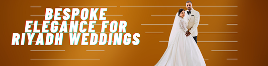 Bespoke Elegance for Riyadh Weddings: Where Tradition Meets Global Elegance