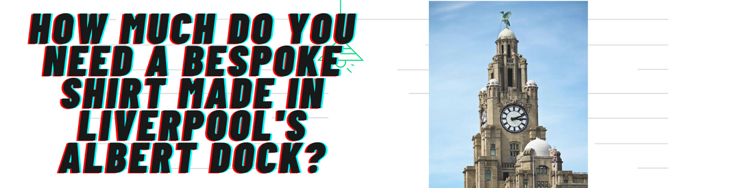 Tailored Shirts in Liverpool - How much do you need a Bespoke Shirt made in Liverpool's Albert Dock?